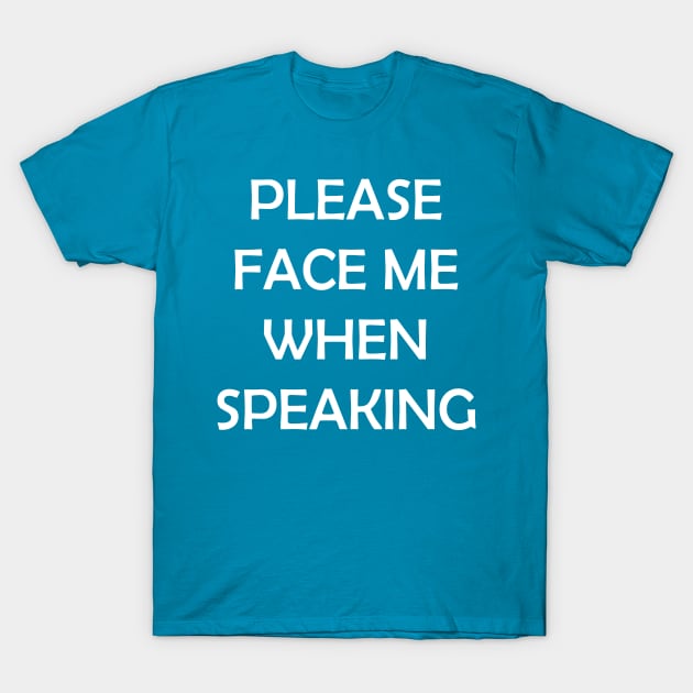 Please Face Me When Speaking T-Shirt by creativitythings 